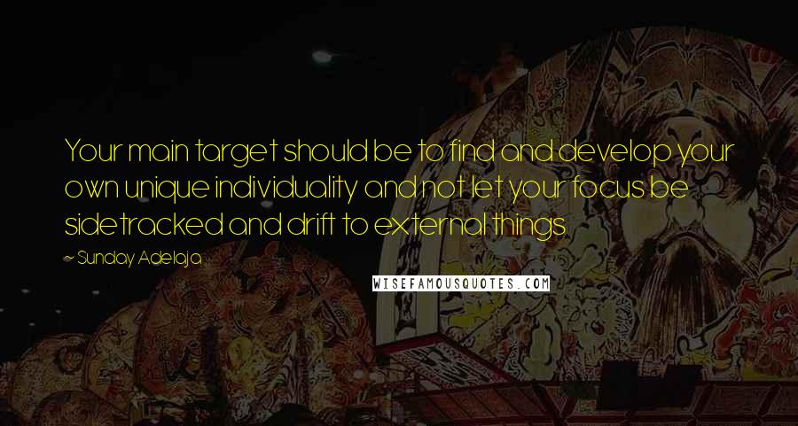 Sunday Adelaja Quotes: Your main target should be to find and develop your own unique individuality and not let your focus be sidetracked and drift to external things