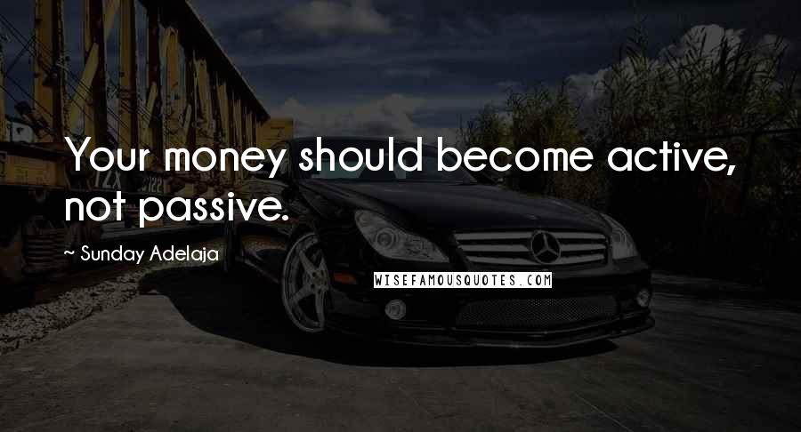 Sunday Adelaja Quotes: Your money should become active, not passive.