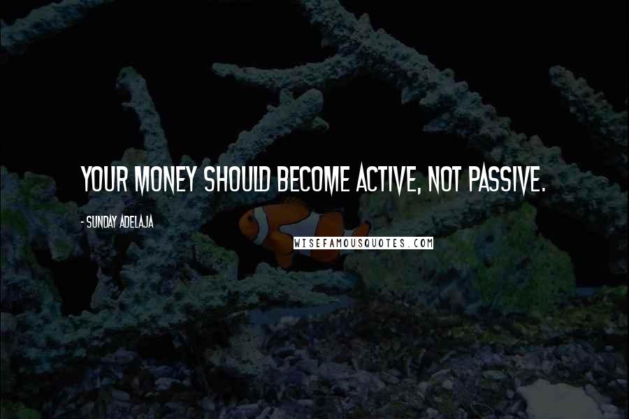 Sunday Adelaja Quotes: Your money should become active, not passive.