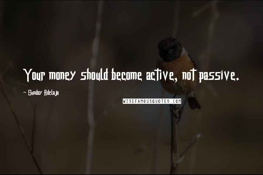 Sunday Adelaja Quotes: Your money should become active, not passive.