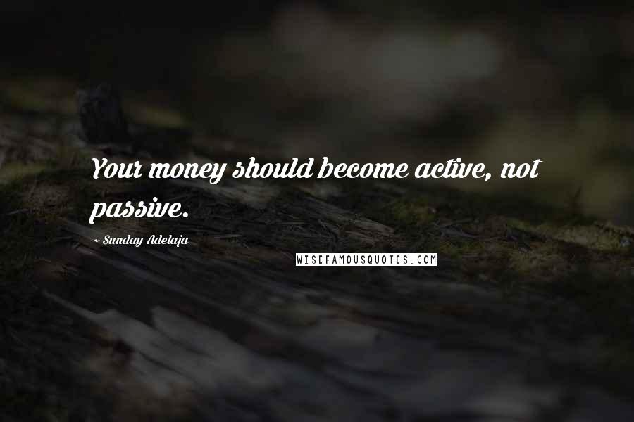 Sunday Adelaja Quotes: Your money should become active, not passive.