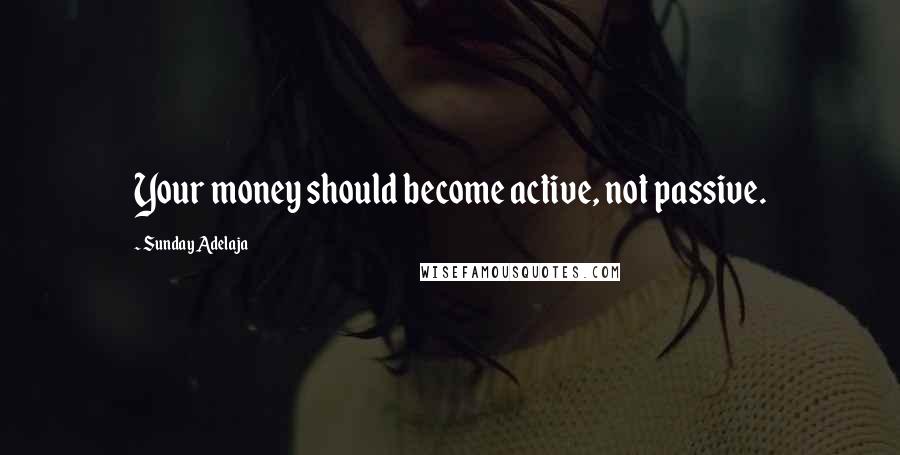 Sunday Adelaja Quotes: Your money should become active, not passive.