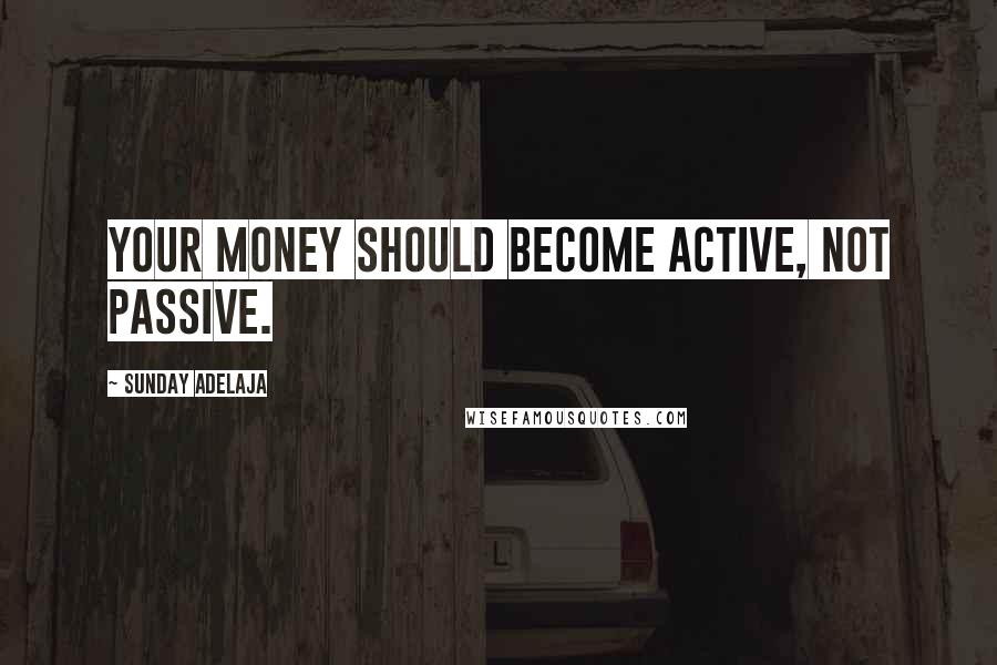 Sunday Adelaja Quotes: Your money should become active, not passive.