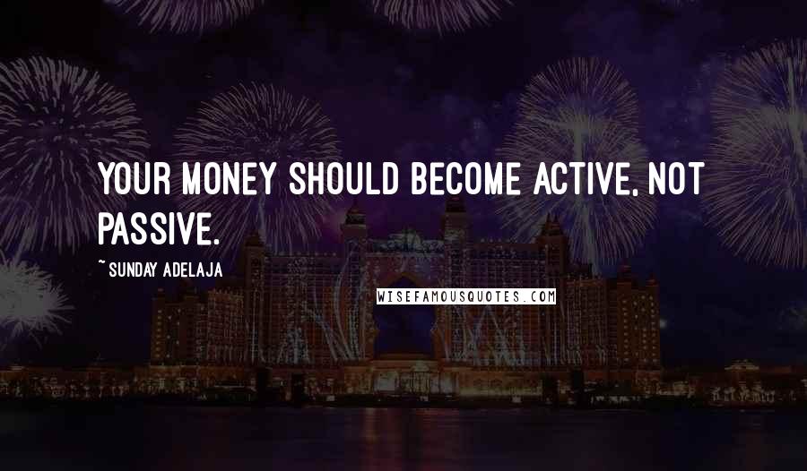 Sunday Adelaja Quotes: Your money should become active, not passive.