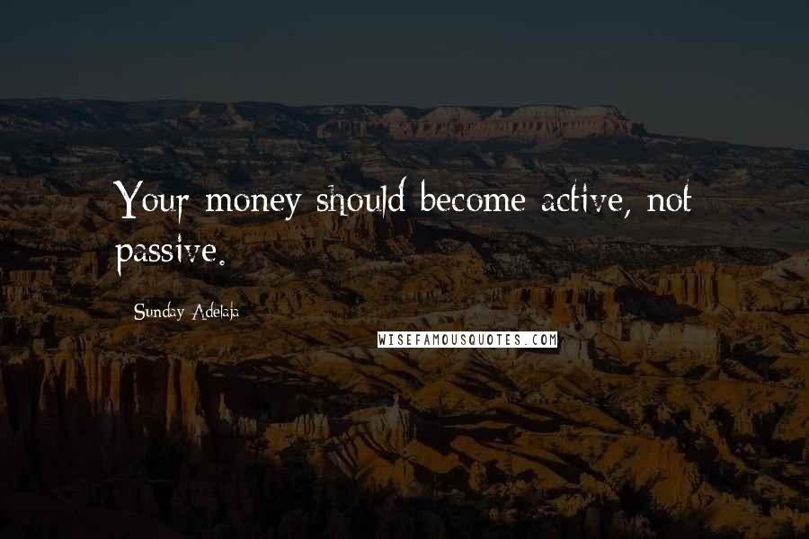 Sunday Adelaja Quotes: Your money should become active, not passive.