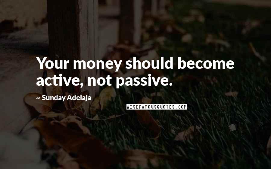 Sunday Adelaja Quotes: Your money should become active, not passive.