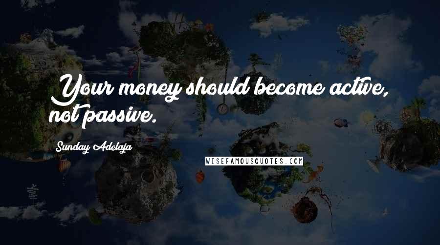 Sunday Adelaja Quotes: Your money should become active, not passive.