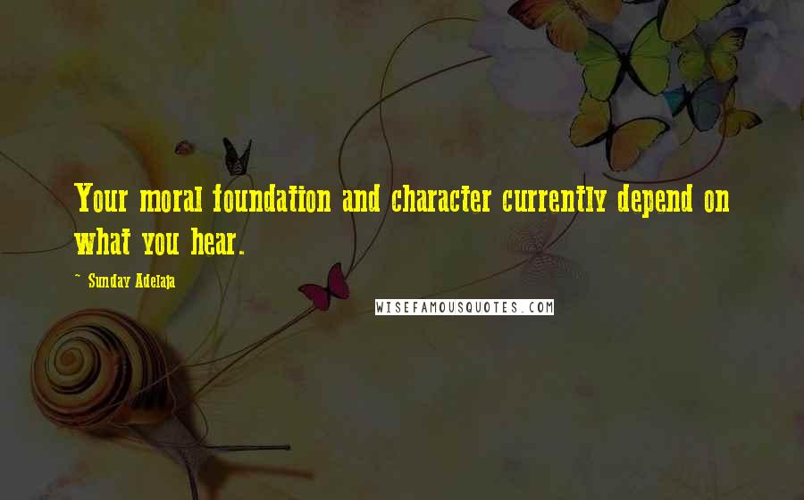 Sunday Adelaja Quotes: Your moral foundation and character currently depend on what you hear.