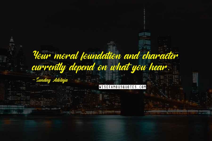 Sunday Adelaja Quotes: Your moral foundation and character currently depend on what you hear.