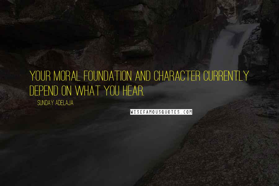 Sunday Adelaja Quotes: Your moral foundation and character currently depend on what you hear.