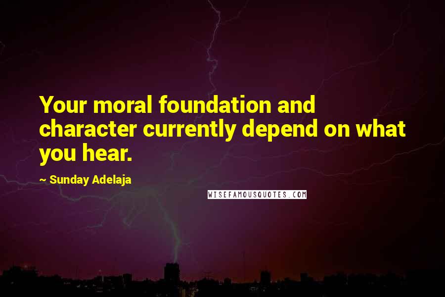 Sunday Adelaja Quotes: Your moral foundation and character currently depend on what you hear.