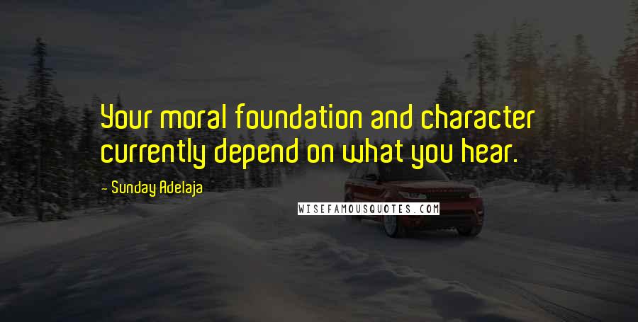 Sunday Adelaja Quotes: Your moral foundation and character currently depend on what you hear.