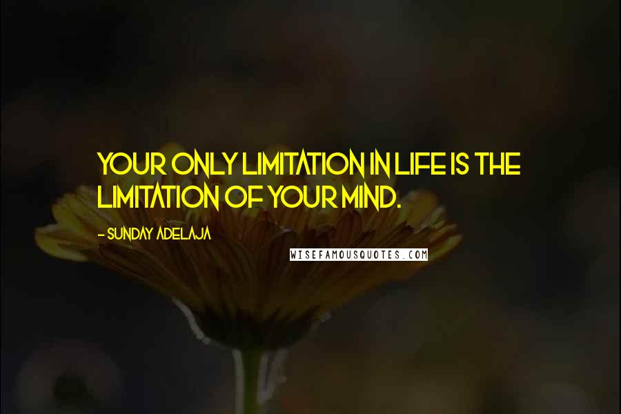 Sunday Adelaja Quotes: Your only limitation in life is the limitation of your mind.