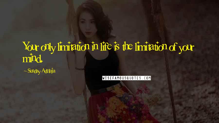 Sunday Adelaja Quotes: Your only limitation in life is the limitation of your mind.