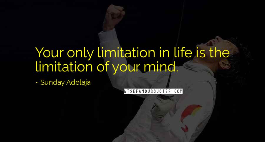 Sunday Adelaja Quotes: Your only limitation in life is the limitation of your mind.