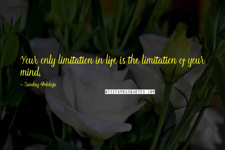 Sunday Adelaja Quotes: Your only limitation in life is the limitation of your mind.