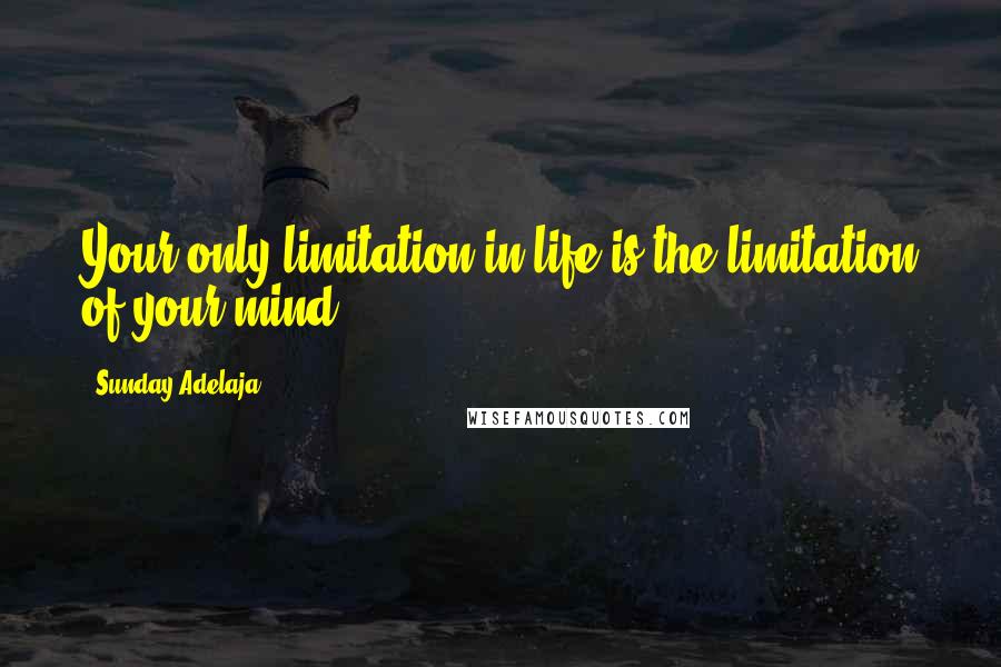 Sunday Adelaja Quotes: Your only limitation in life is the limitation of your mind.