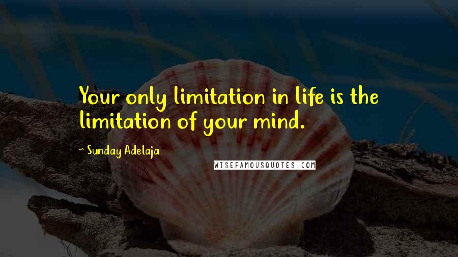 Sunday Adelaja Quotes: Your only limitation in life is the limitation of your mind.