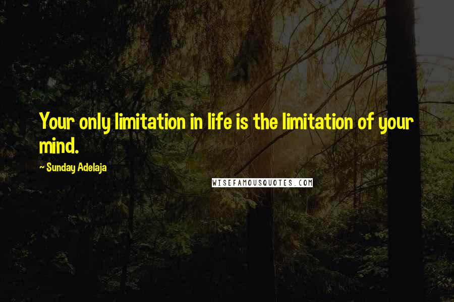 Sunday Adelaja Quotes: Your only limitation in life is the limitation of your mind.