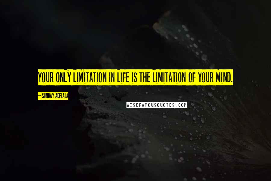 Sunday Adelaja Quotes: Your only limitation in life is the limitation of your mind.