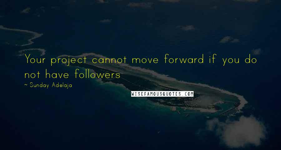 Sunday Adelaja Quotes: Your project cannot move forward if you do not have followers