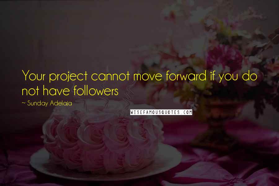 Sunday Adelaja Quotes: Your project cannot move forward if you do not have followers