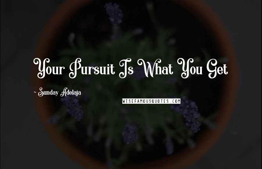 Sunday Adelaja Quotes: Your Pursuit Is What You Get