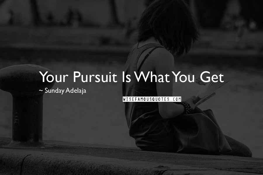 Sunday Adelaja Quotes: Your Pursuit Is What You Get