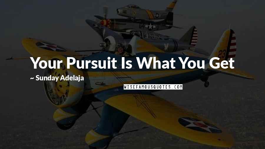 Sunday Adelaja Quotes: Your Pursuit Is What You Get