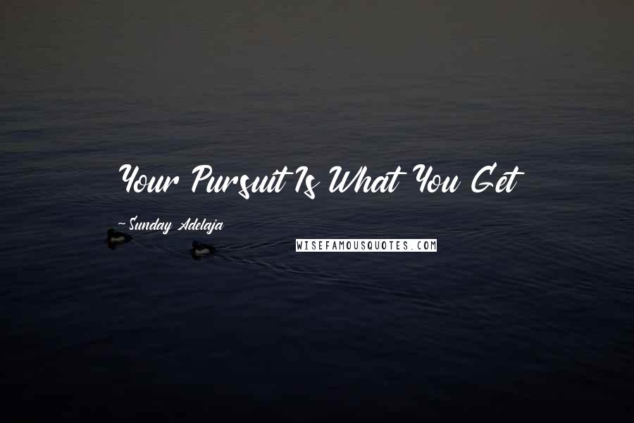 Sunday Adelaja Quotes: Your Pursuit Is What You Get