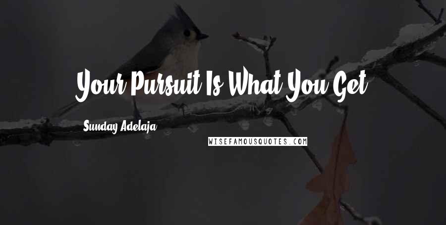 Sunday Adelaja Quotes: Your Pursuit Is What You Get