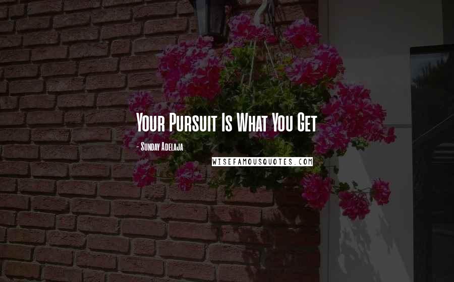 Sunday Adelaja Quotes: Your Pursuit Is What You Get