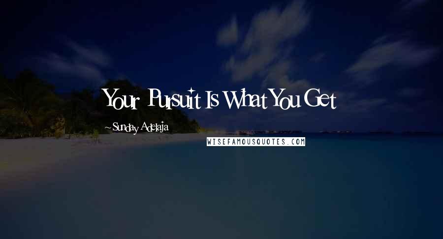 Sunday Adelaja Quotes: Your Pursuit Is What You Get