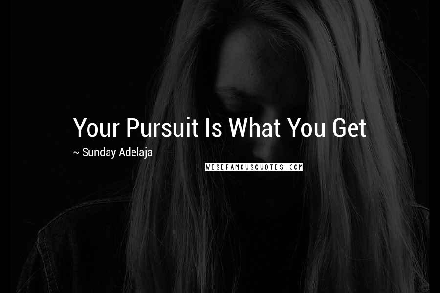 Sunday Adelaja Quotes: Your Pursuit Is What You Get