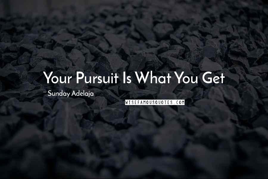 Sunday Adelaja Quotes: Your Pursuit Is What You Get