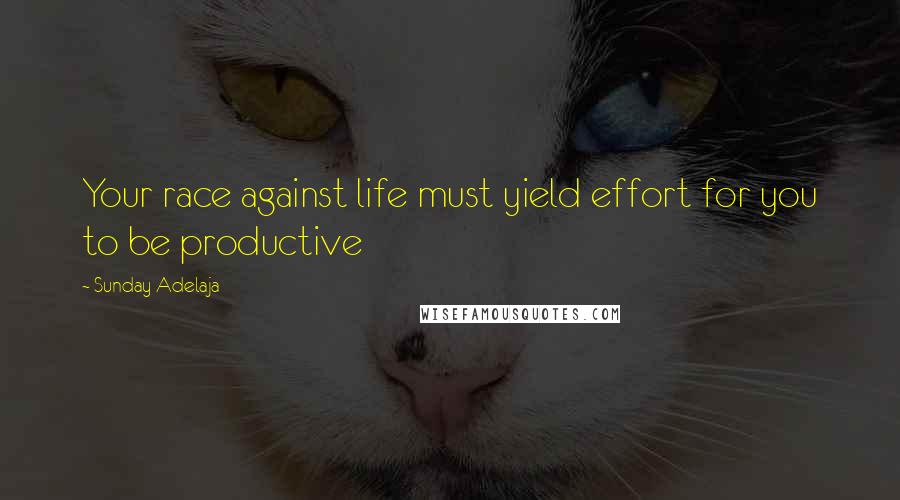 Sunday Adelaja Quotes: Your race against life must yield effort for you to be productive