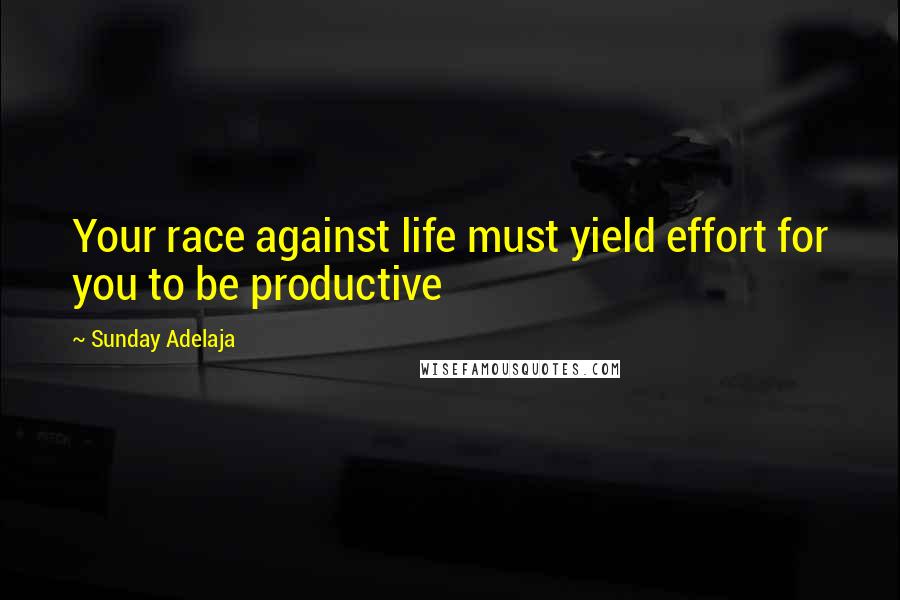 Sunday Adelaja Quotes: Your race against life must yield effort for you to be productive