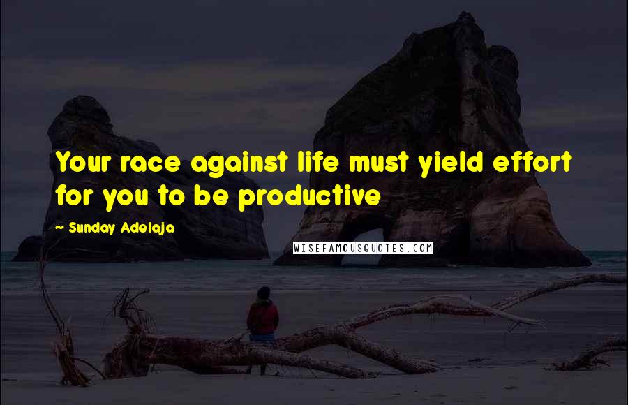 Sunday Adelaja Quotes: Your race against life must yield effort for you to be productive