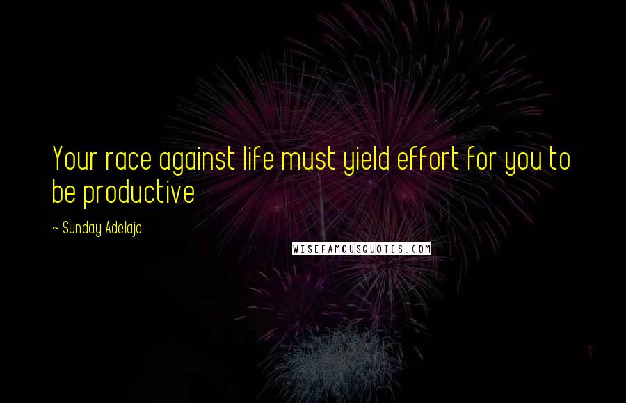 Sunday Adelaja Quotes: Your race against life must yield effort for you to be productive