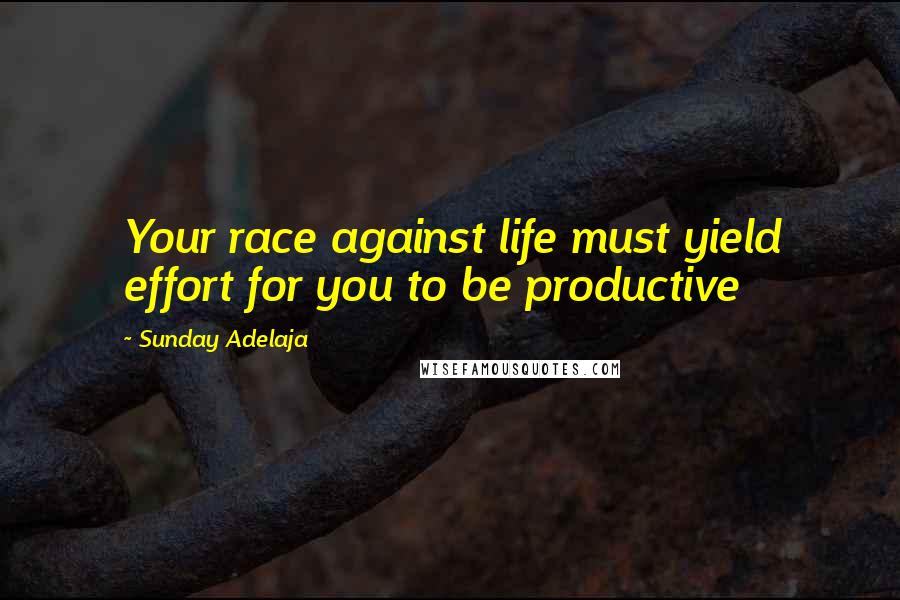 Sunday Adelaja Quotes: Your race against life must yield effort for you to be productive