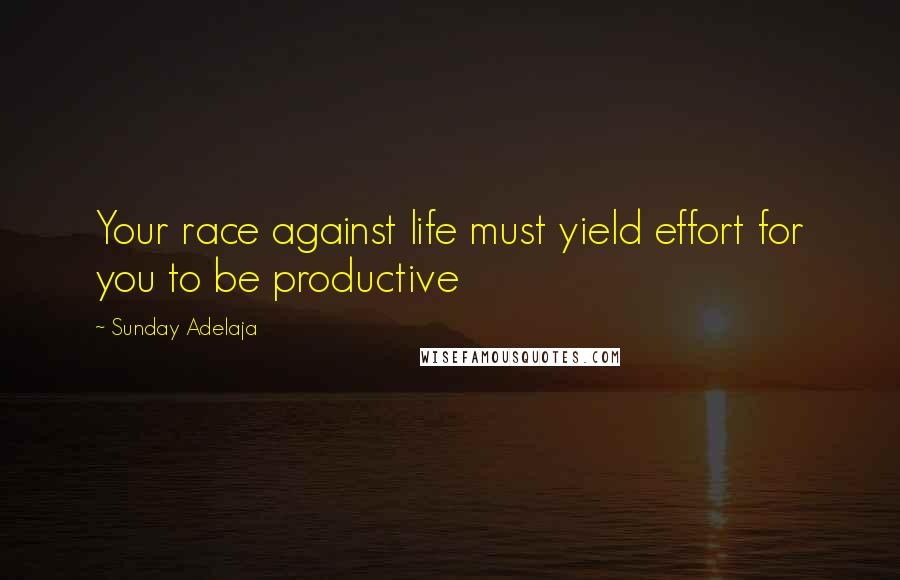 Sunday Adelaja Quotes: Your race against life must yield effort for you to be productive