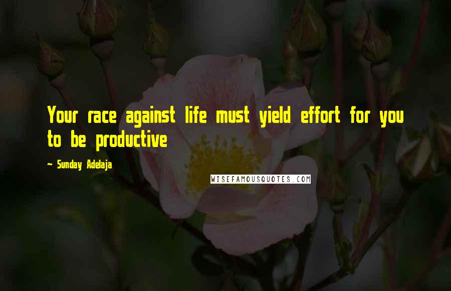 Sunday Adelaja Quotes: Your race against life must yield effort for you to be productive