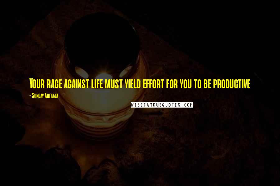 Sunday Adelaja Quotes: Your race against life must yield effort for you to be productive