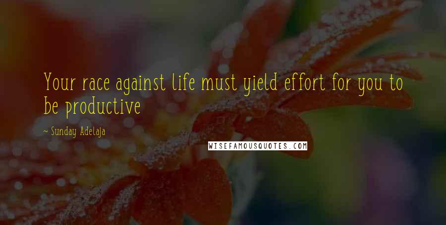 Sunday Adelaja Quotes: Your race against life must yield effort for you to be productive