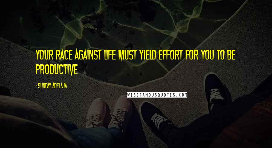 Sunday Adelaja Quotes: Your race against life must yield effort for you to be productive