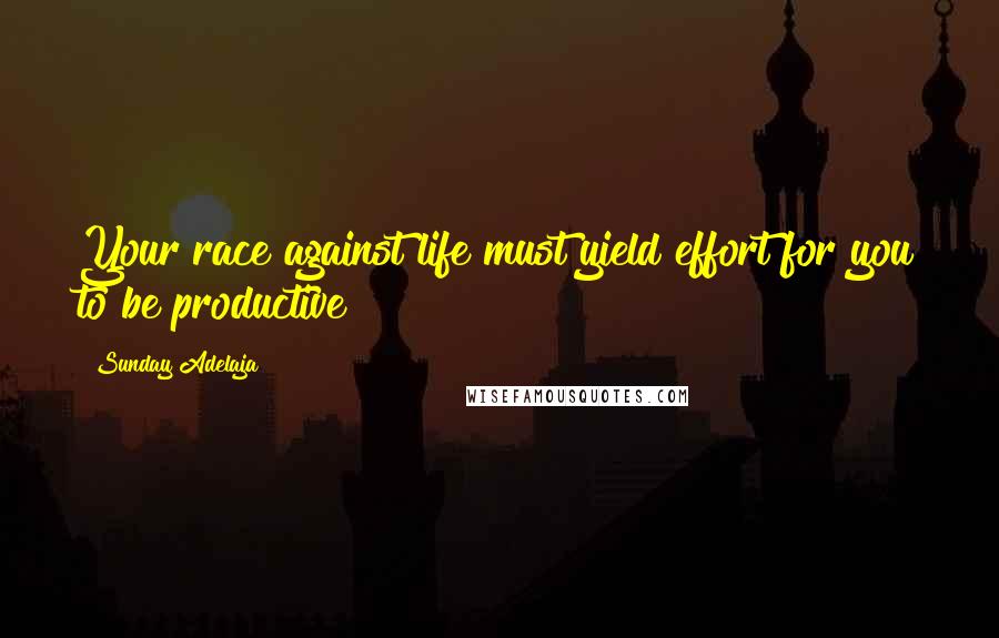 Sunday Adelaja Quotes: Your race against life must yield effort for you to be productive