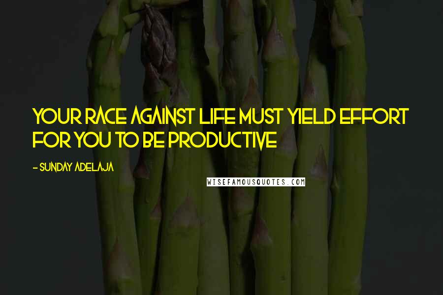 Sunday Adelaja Quotes: Your race against life must yield effort for you to be productive