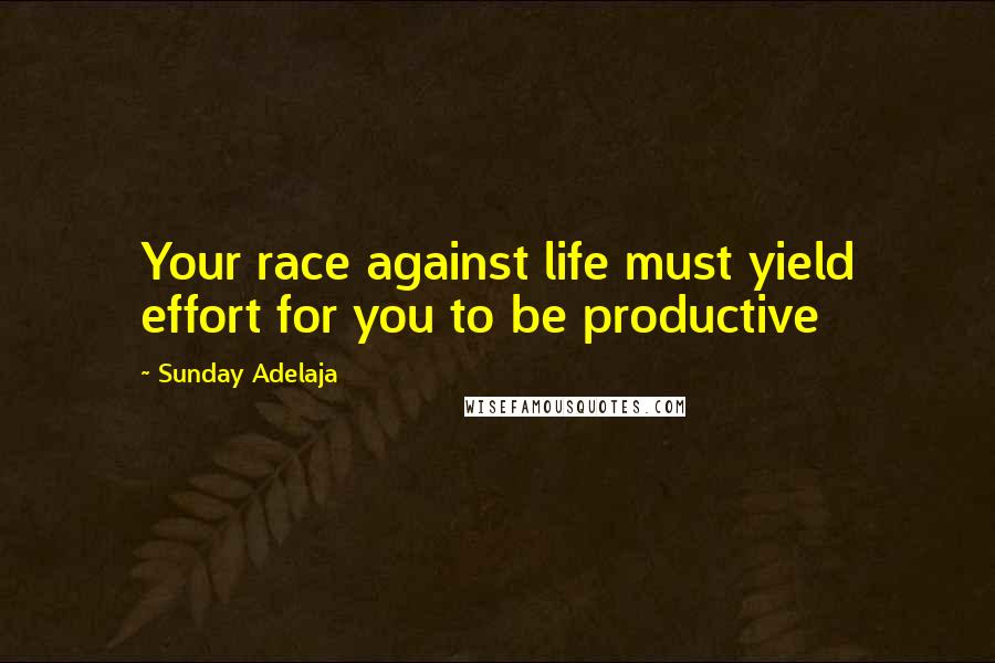 Sunday Adelaja Quotes: Your race against life must yield effort for you to be productive