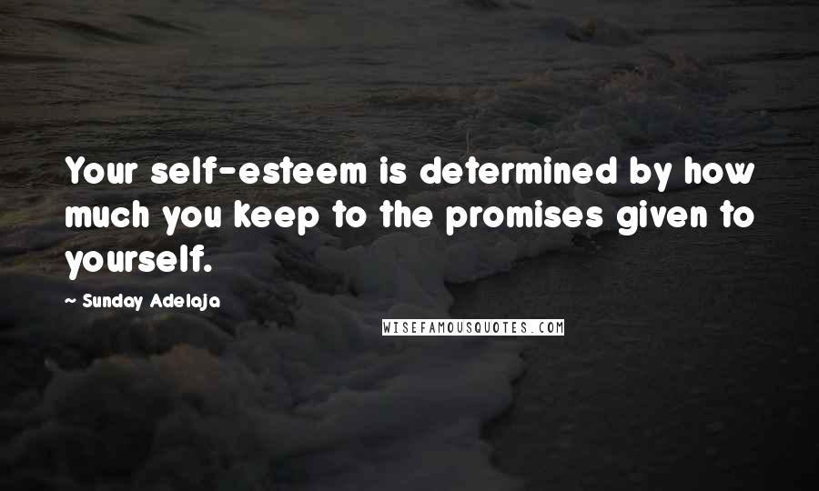 Sunday Adelaja Quotes: Your self-esteem is determined by how much you keep to the promises given to yourself.