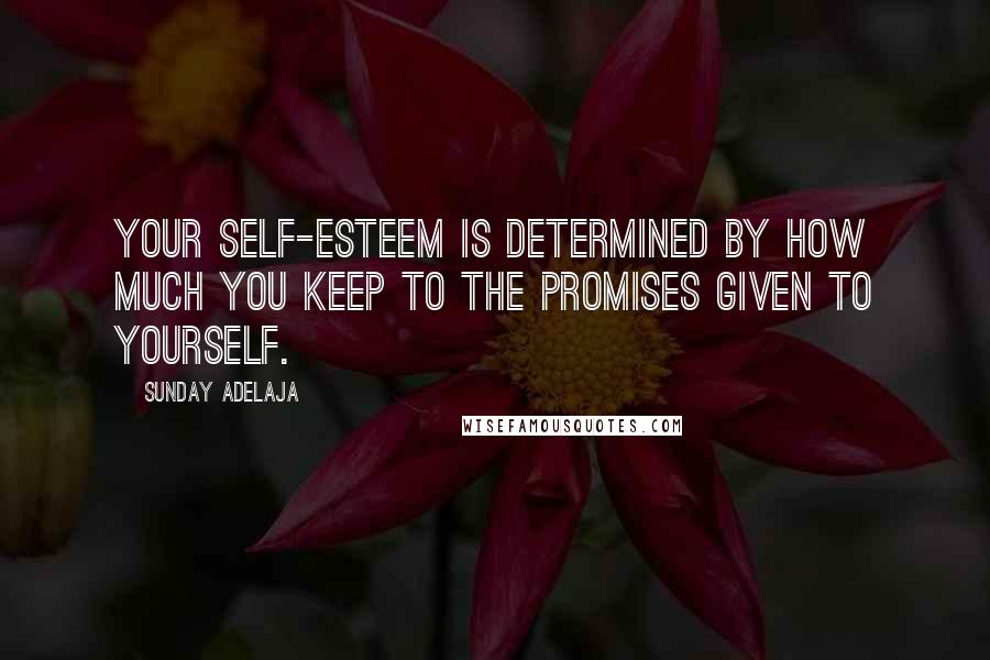 Sunday Adelaja Quotes: Your self-esteem is determined by how much you keep to the promises given to yourself.